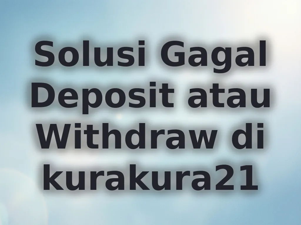Solusi Gagal Deposit atau Withdraw di kurakura21