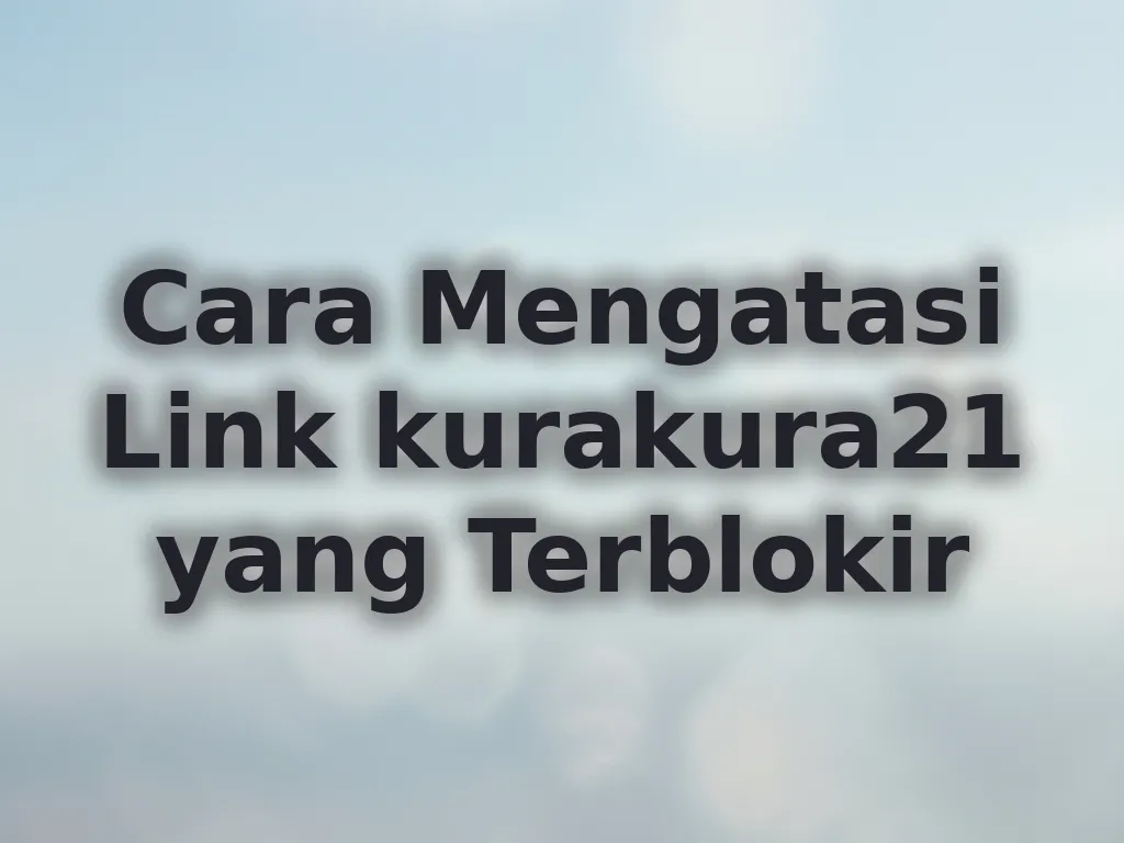 Cara Mengatasi Link kurakura21 yang Terblokir