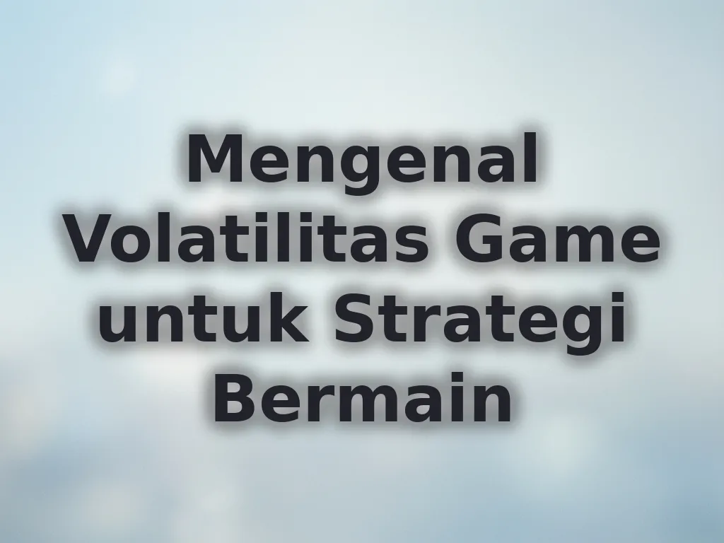 Mengenal Volatilitas Game untuk Strategi Bermain